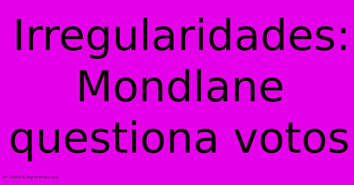 Irregularidades: Mondlane Questiona Votos