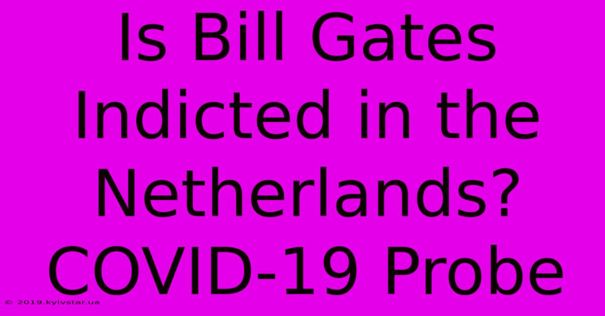 Is Bill Gates Indicted In The Netherlands? COVID-19 Probe 