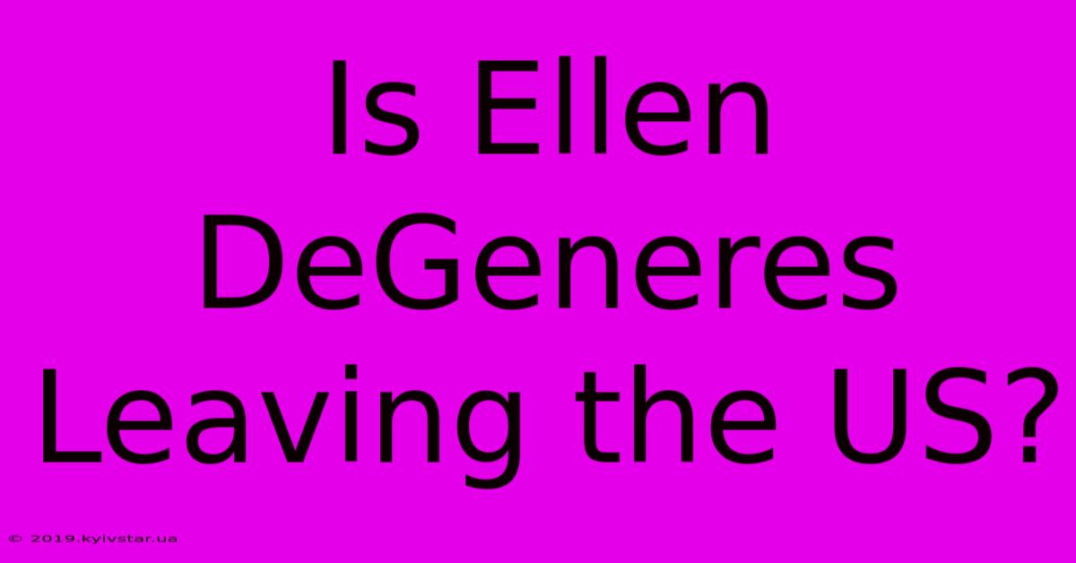 Is Ellen DeGeneres Leaving The US?