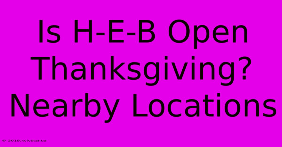 Is H-E-B Open Thanksgiving? Nearby Locations