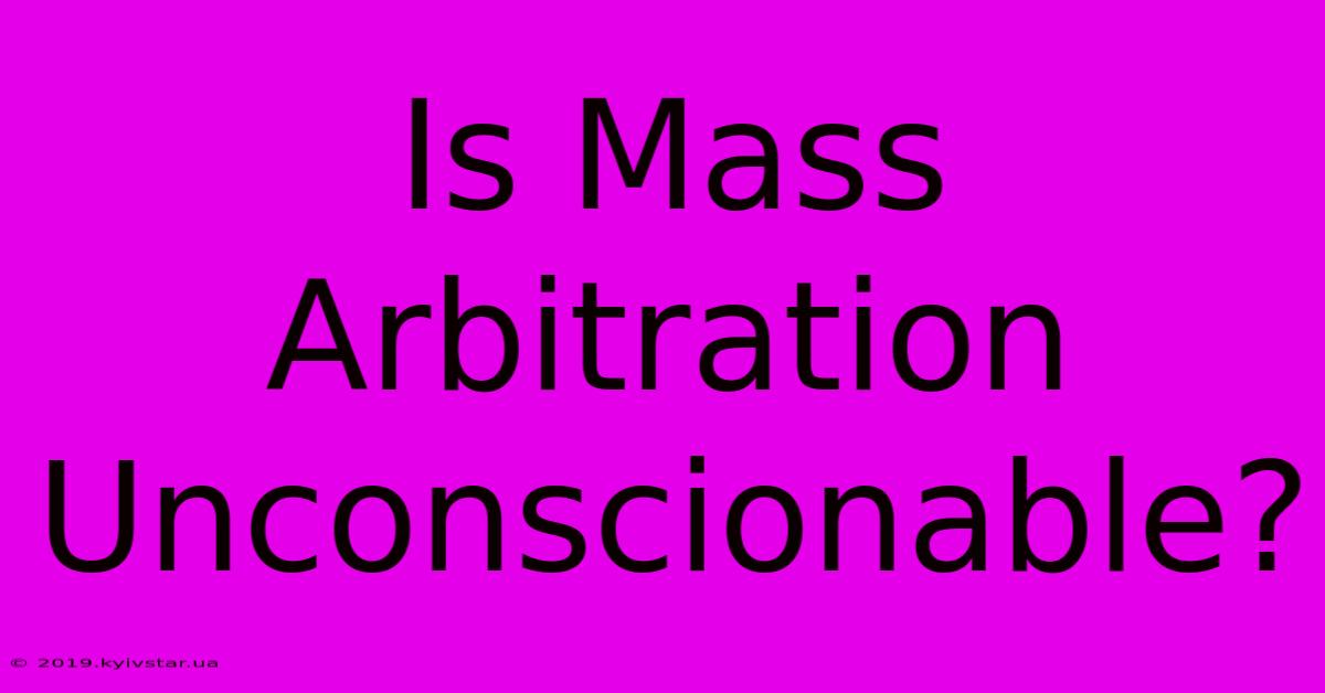 Is Mass Arbitration Unconscionable?