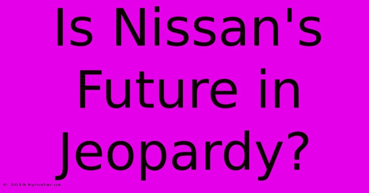 Is Nissan's Future In Jeopardy?