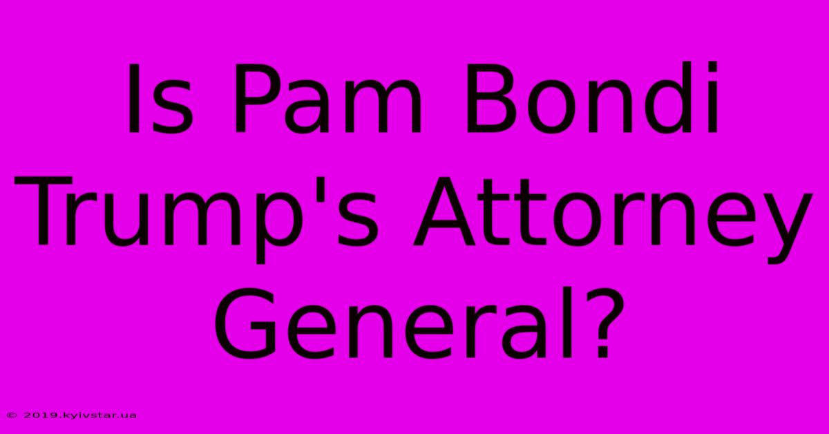 Is Pam Bondi Trump's Attorney General?