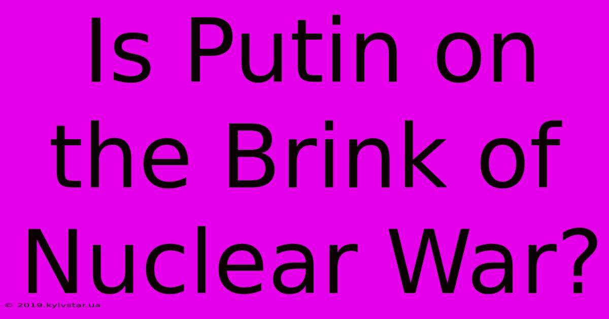 Is Putin On The Brink Of Nuclear War?