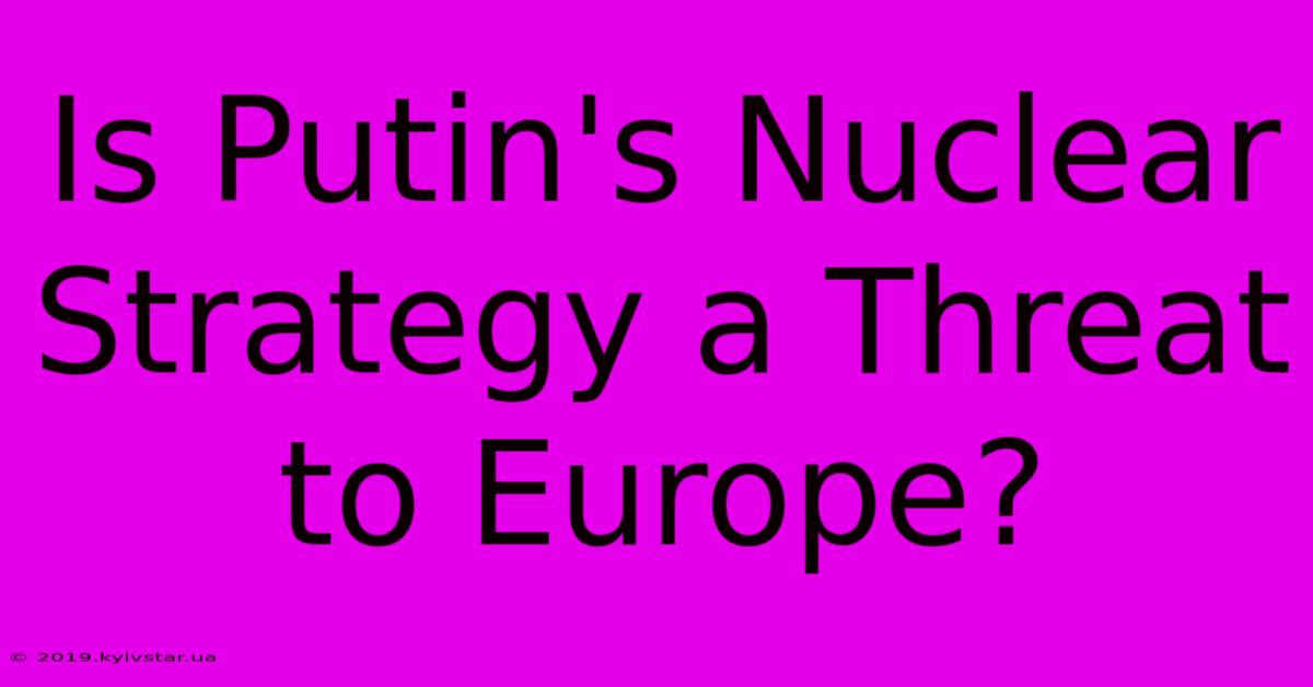 Is Putin's Nuclear Strategy A Threat To Europe?