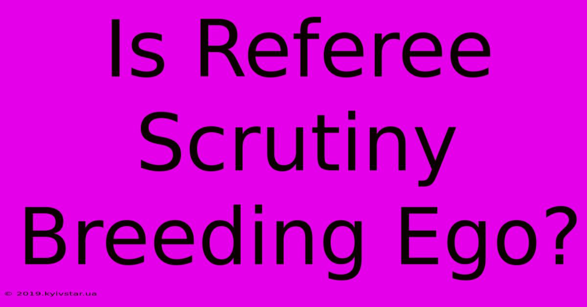 Is Referee Scrutiny Breeding Ego? 