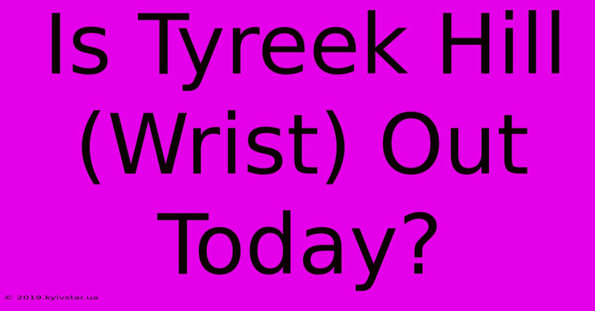 Is Tyreek Hill (Wrist) Out Today?