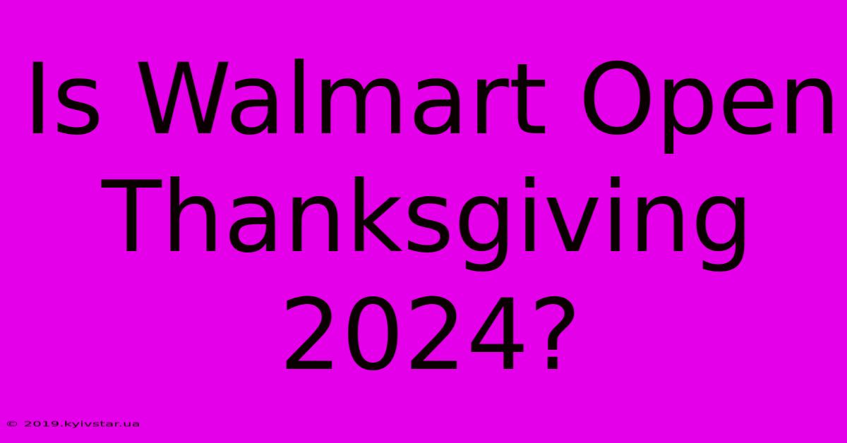 Is Walmart Open Thanksgiving 2024?