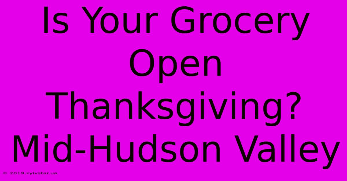 Is Your Grocery Open Thanksgiving? Mid-Hudson Valley