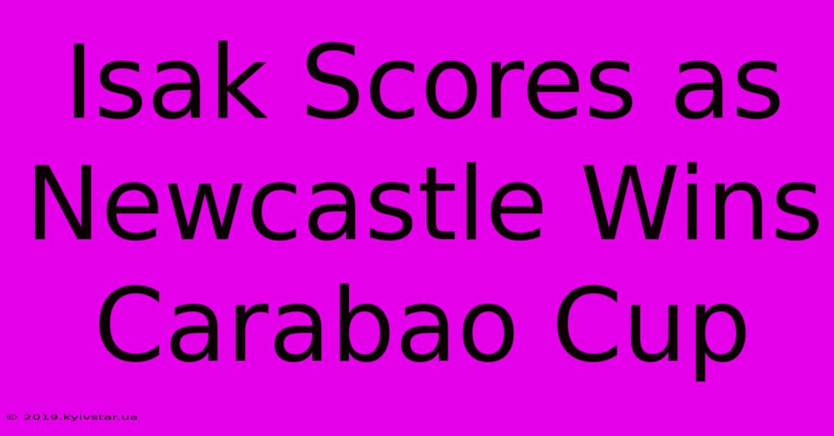 Isak Scores As Newcastle Wins Carabao Cup