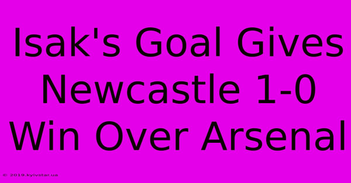 Isak's Goal Gives Newcastle 1-0 Win Over Arsenal