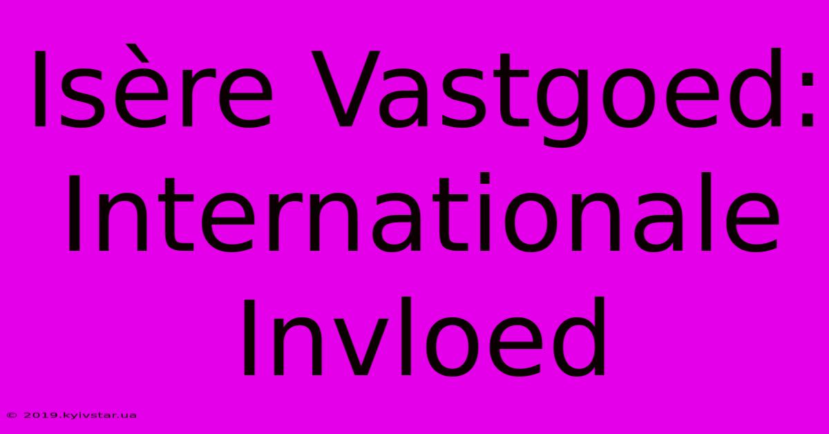 Isère Vastgoed: Internationale Invloed