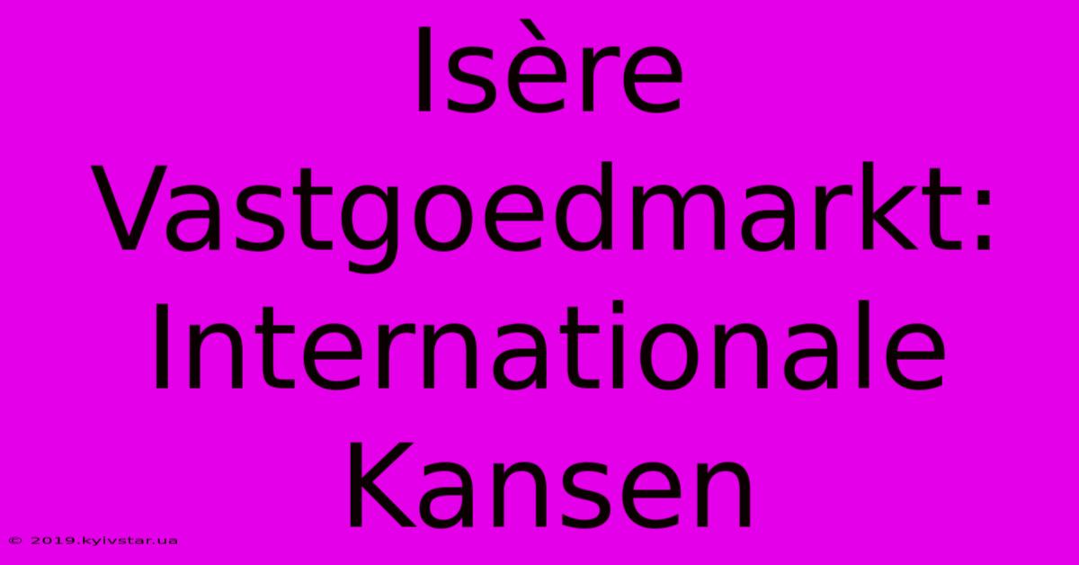 Isère Vastgoedmarkt: Internationale Kansen 