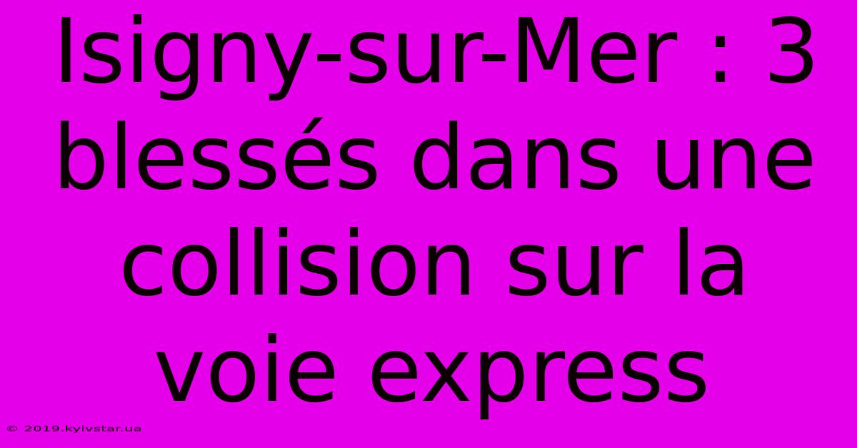 Isigny-sur-Mer : 3 Blessés Dans Une Collision Sur La Voie Express