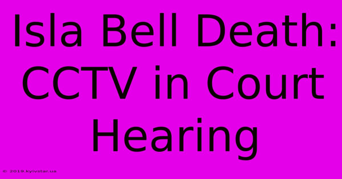 Isla Bell Death: CCTV In Court Hearing