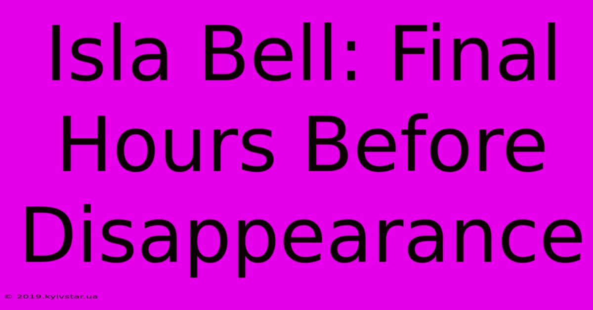 Isla Bell: Final Hours Before Disappearance