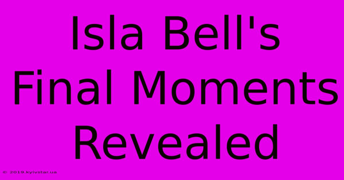 Isla Bell's Final Moments Revealed