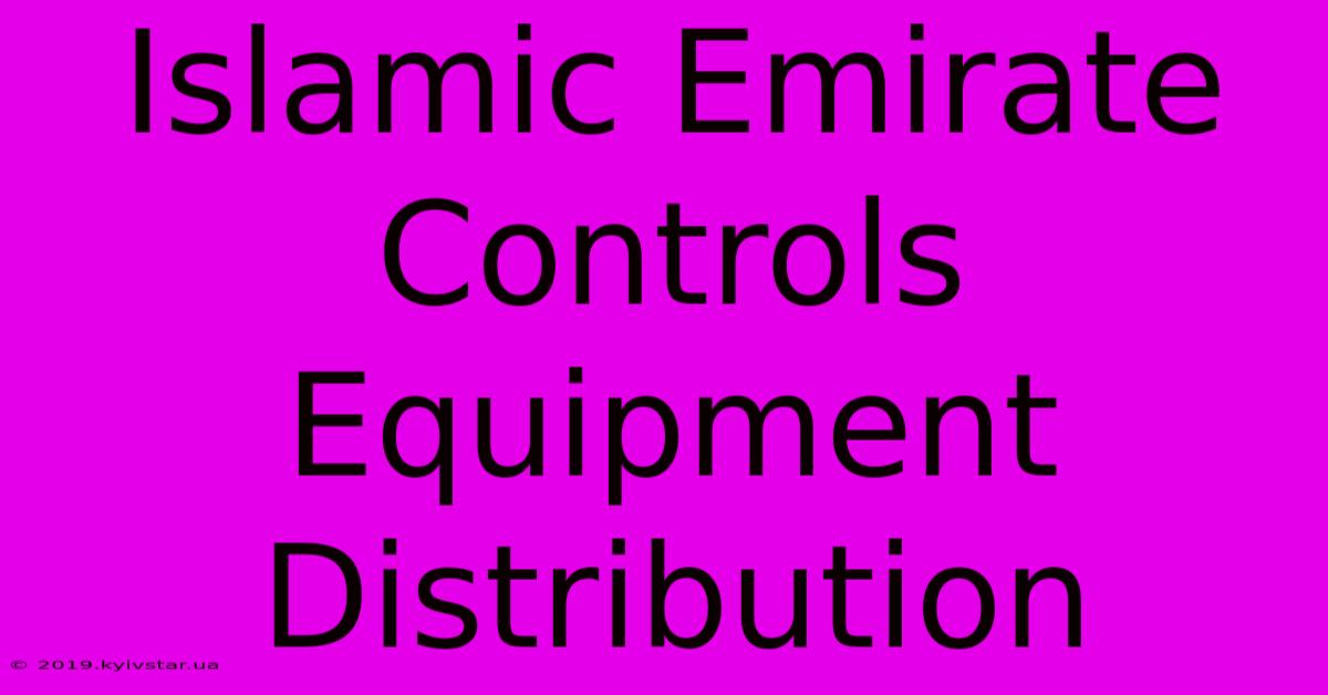 Islamic Emirate Controls Equipment Distribution