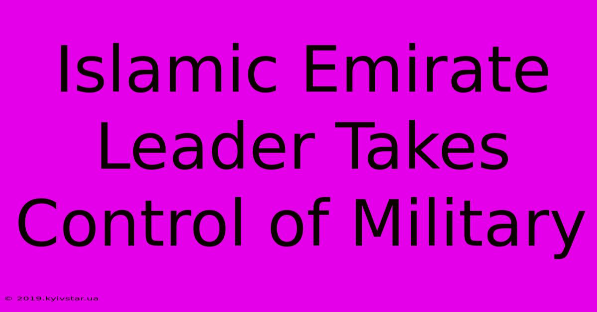 Islamic Emirate Leader Takes Control Of Military 