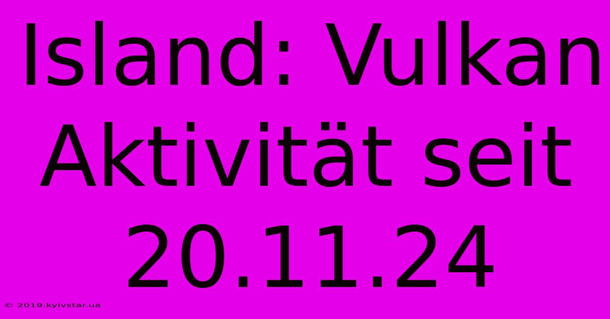 Island: Vulkan Aktivität Seit 20.11.24