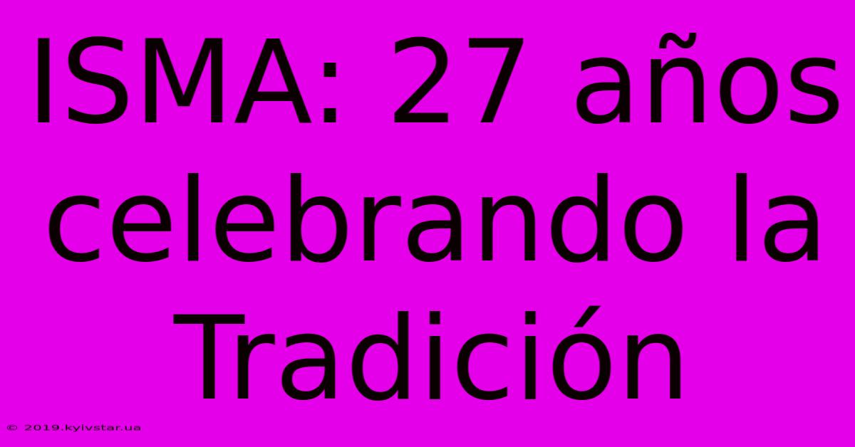 ISMA: 27 Años Celebrando La Tradición