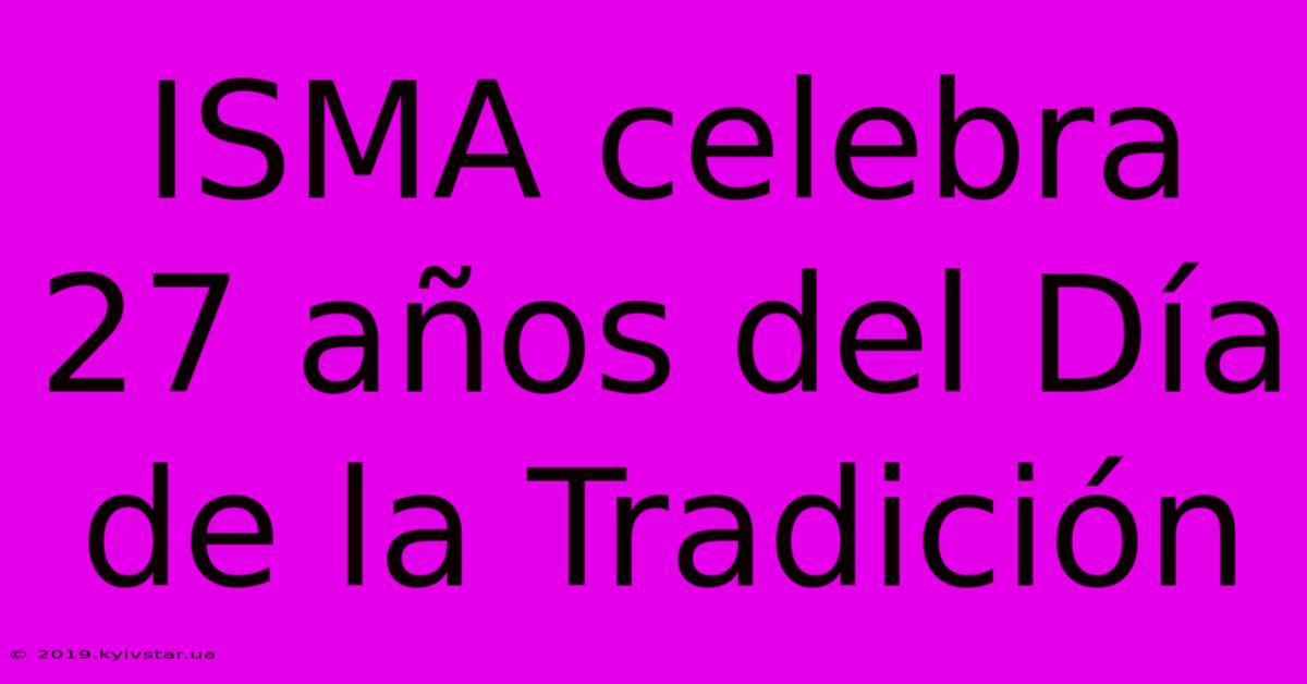 ISMA Celebra 27 Años Del Día De La Tradición