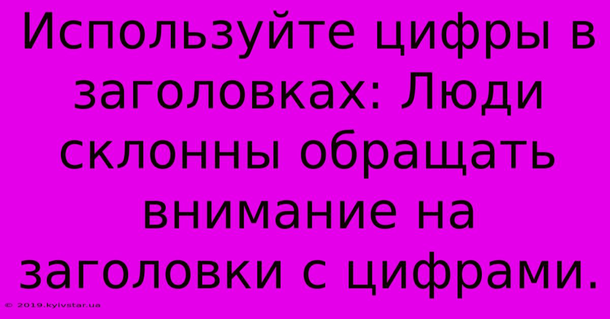 Используйте Цифры В Заголовках: Люди Склонны Обращать Внимание На Заголовки С Цифрами.