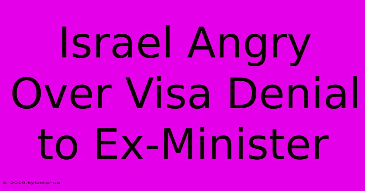 Israel Angry Over Visa Denial To Ex-Minister