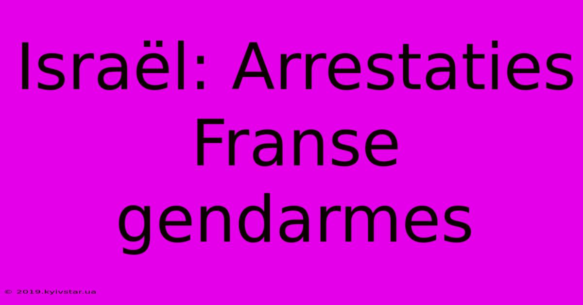 Israël: Arrestaties Franse Gendarmes