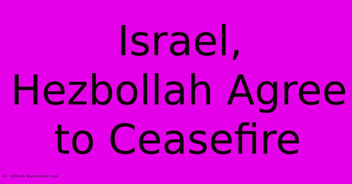 Israel, Hezbollah Agree To Ceasefire