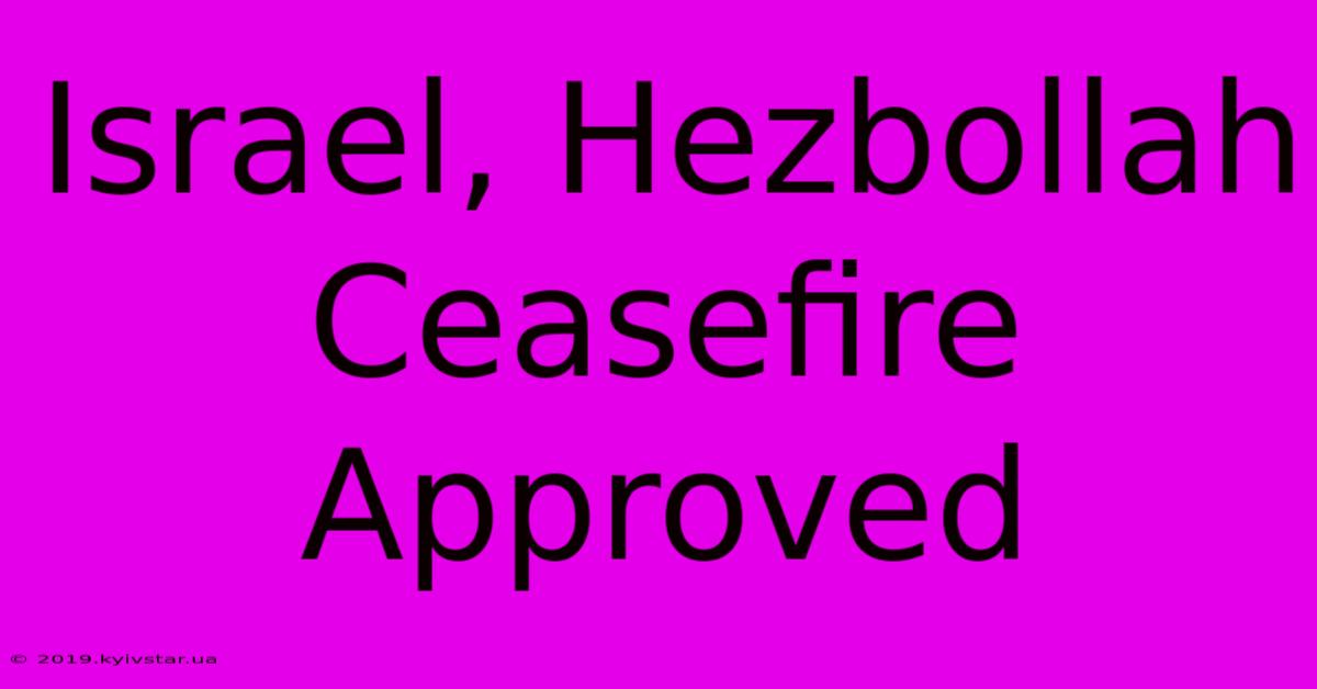 Israel, Hezbollah Ceasefire Approved