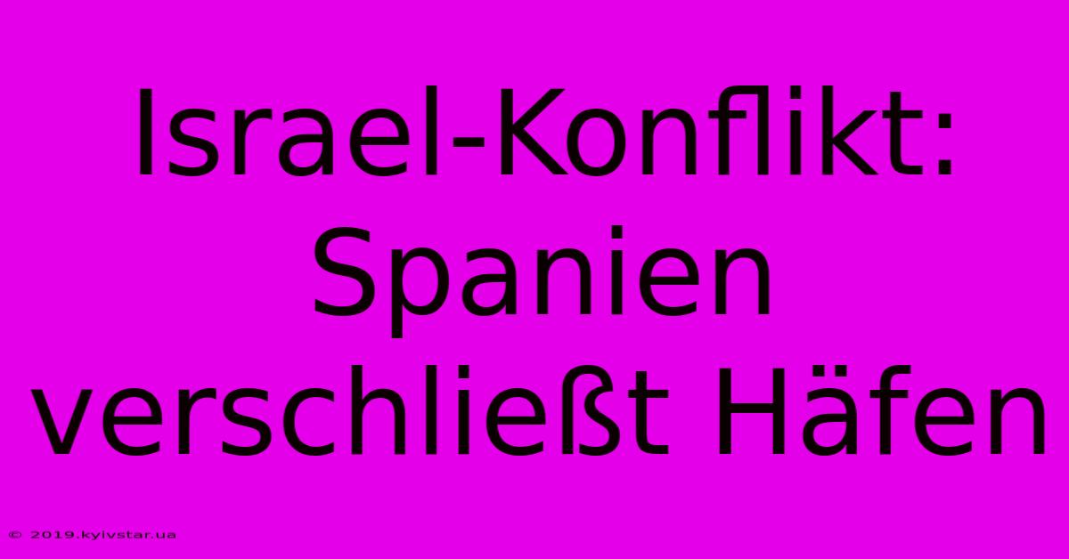 Israel-Konflikt: Spanien Verschließt Häfen