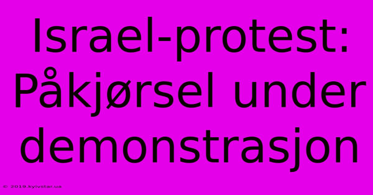 Israel-protest: Påkjørsel Under Demonstrasjon