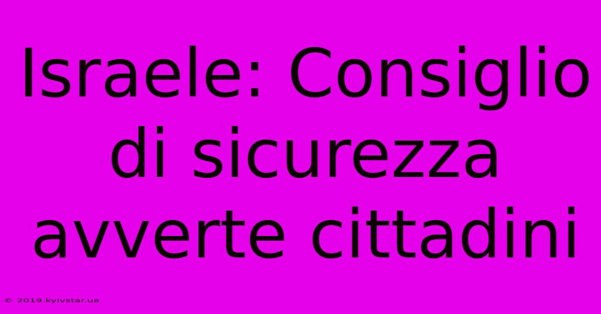 Israele: Consiglio Di Sicurezza Avverte Cittadini