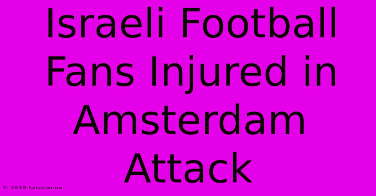 Israeli Football Fans Injured In Amsterdam Attack 