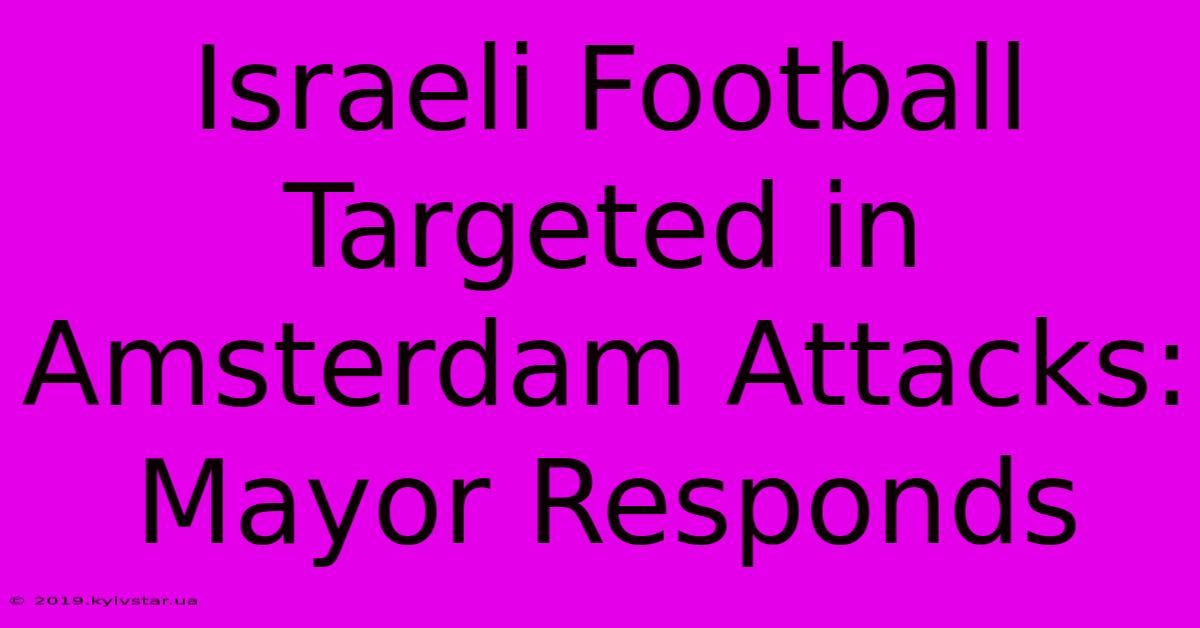 Israeli Football Targeted In Amsterdam Attacks: Mayor Responds