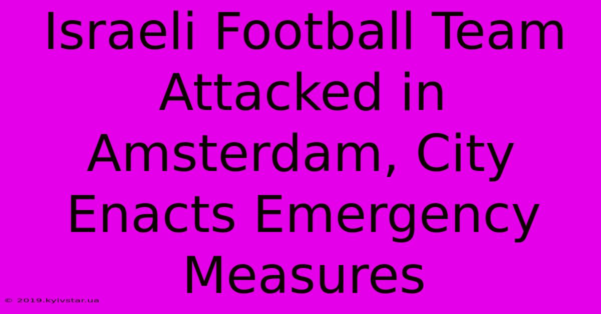 Israeli Football Team Attacked In Amsterdam, City Enacts Emergency Measures 