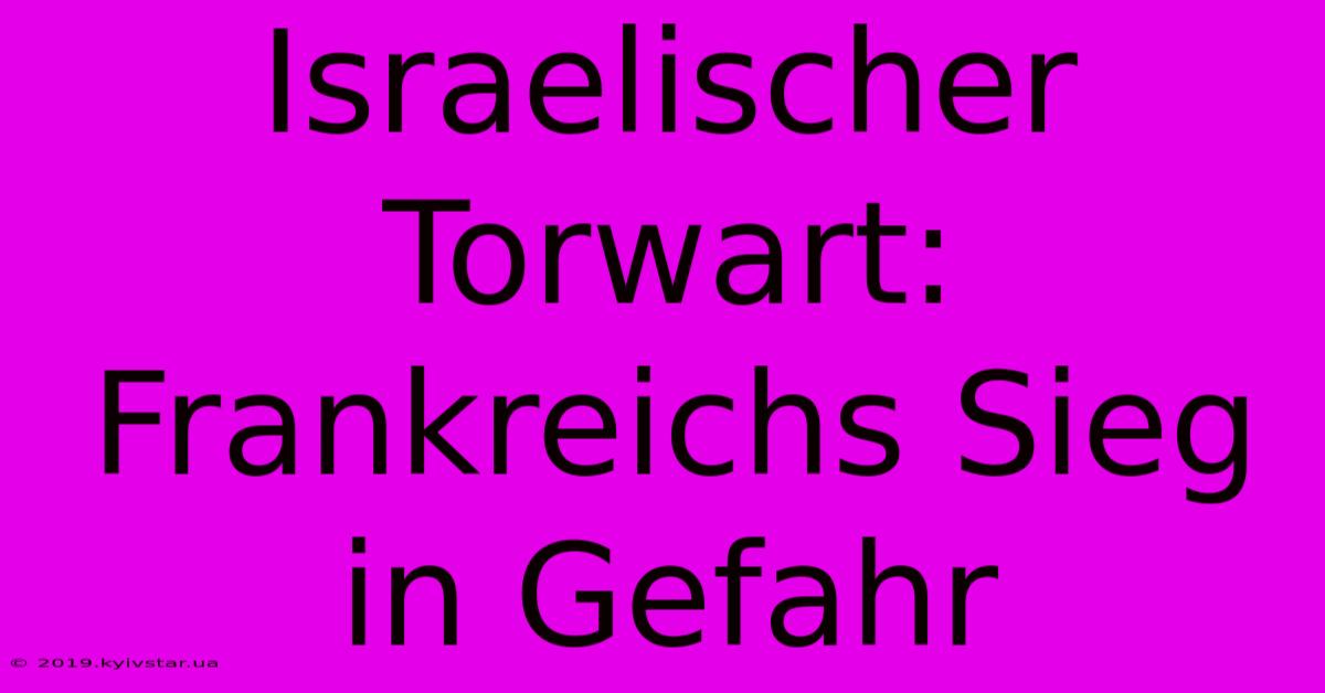 Israelischer Torwart: Frankreichs Sieg In Gefahr