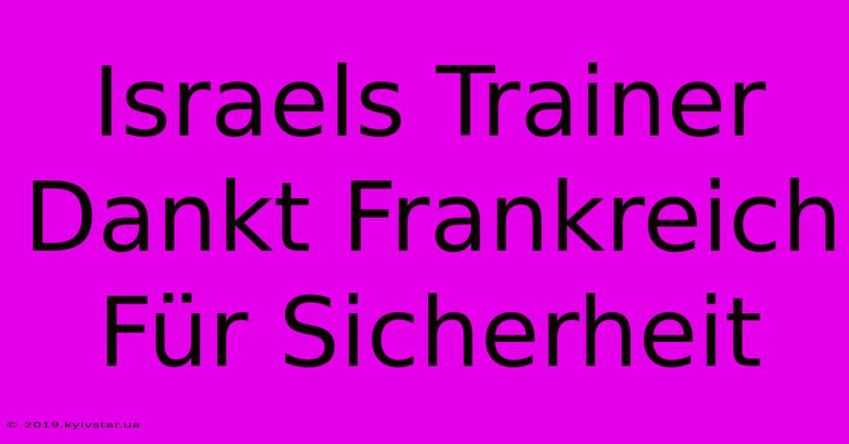 Israels Trainer Dankt Frankreich Für Sicherheit