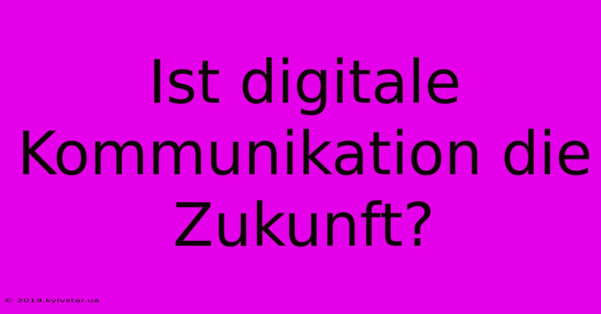 Ist Digitale Kommunikation Die Zukunft?