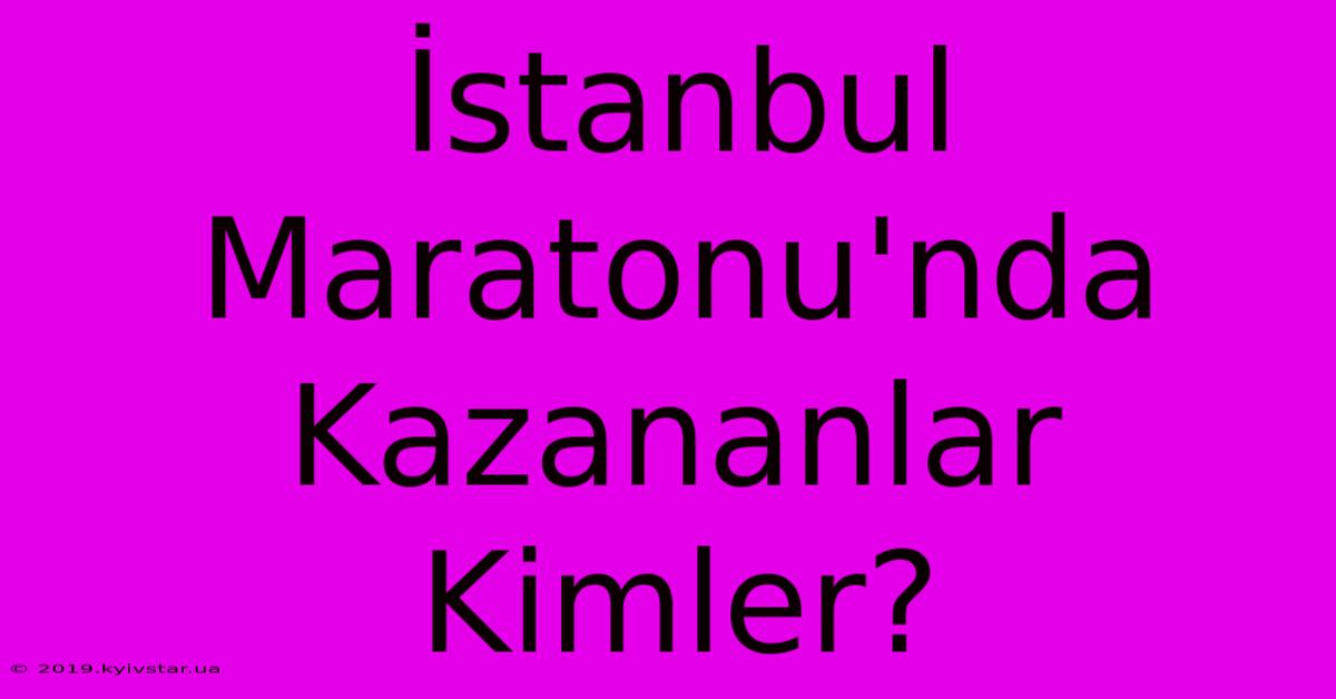 İstanbul Maratonu'nda Kazananlar Kimler?