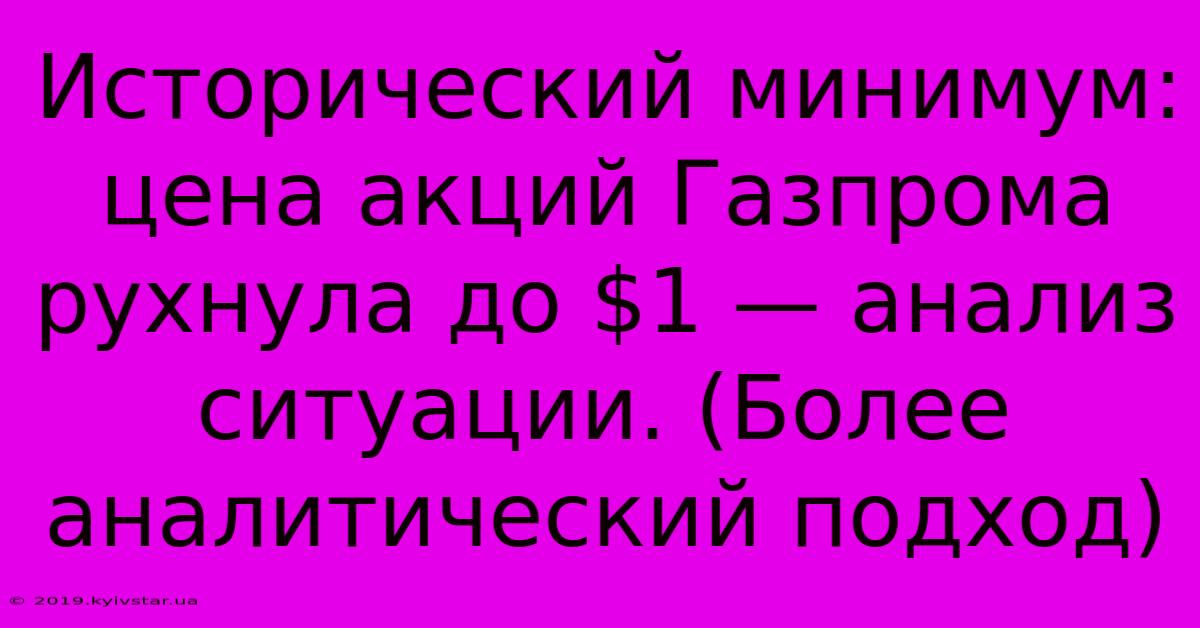 Исторический Минимум: Цена Акций Газпрома Рухнула До $1 — Анализ Ситуации. (Более Аналитический Подход)