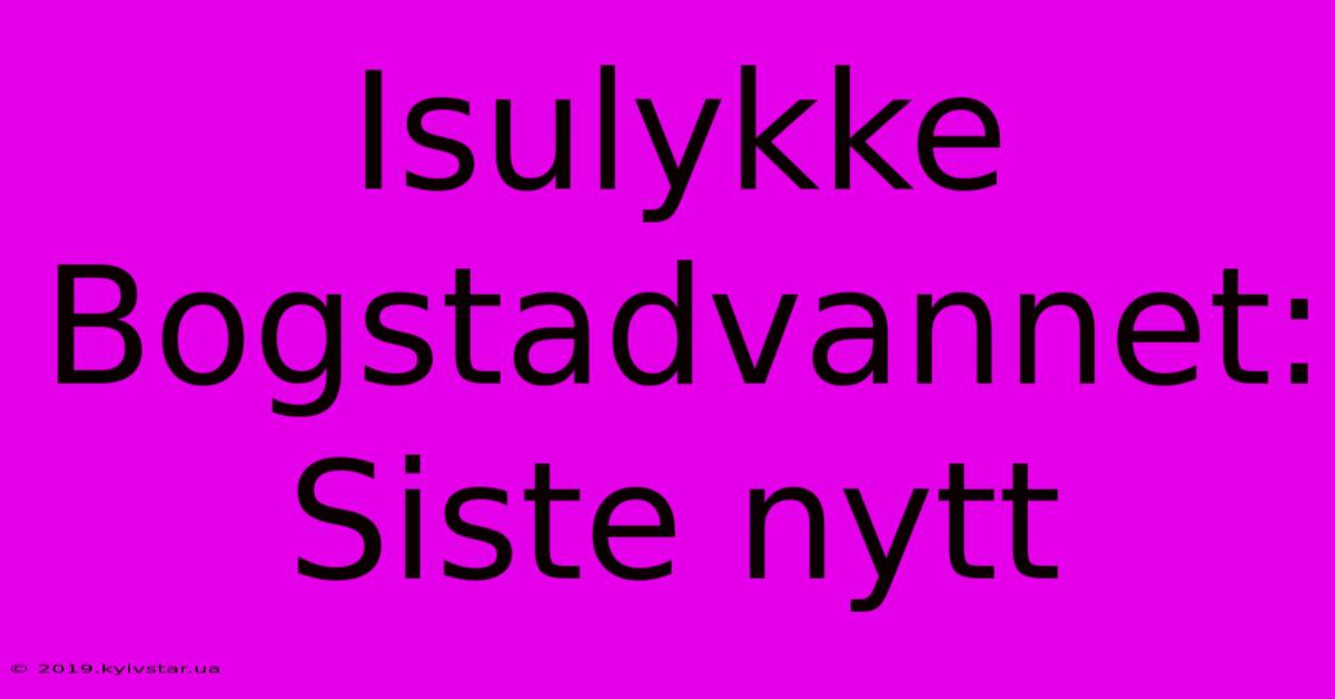 Isulykke Bogstadvannet: Siste Nytt