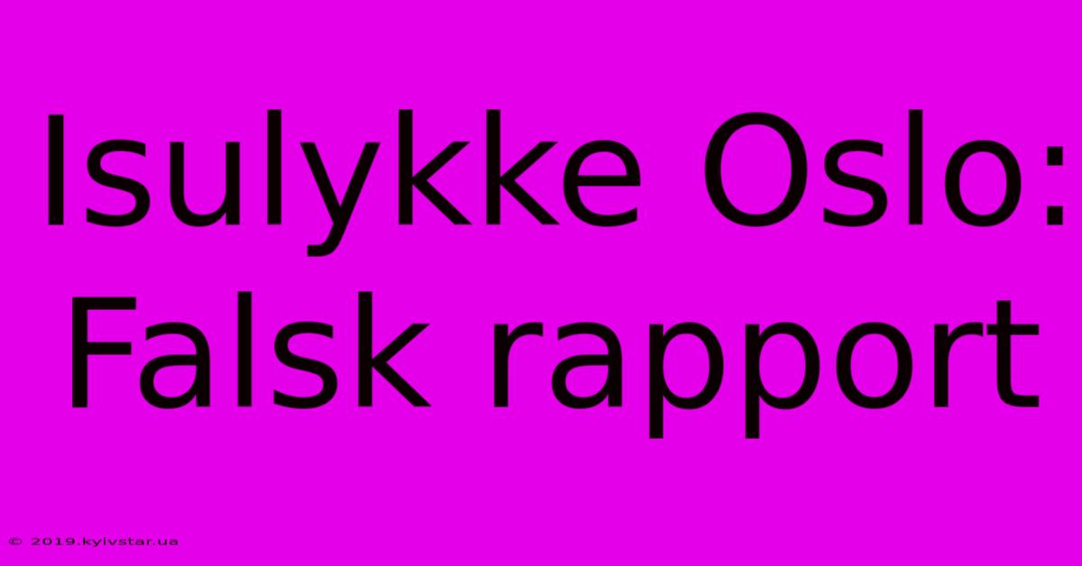 Isulykke Oslo: Falsk Rapport