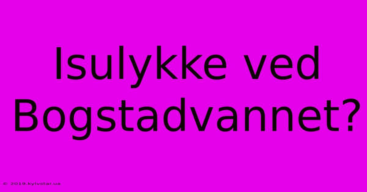 Isulykke Ved Bogstadvannet?