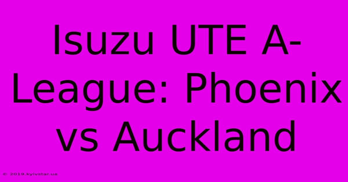 Isuzu UTE A-League: Phoenix Vs Auckland