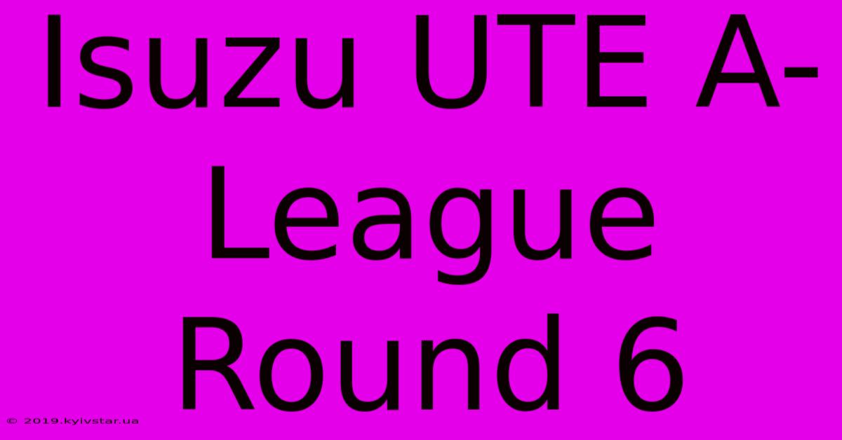 Isuzu UTE A-League Round 6