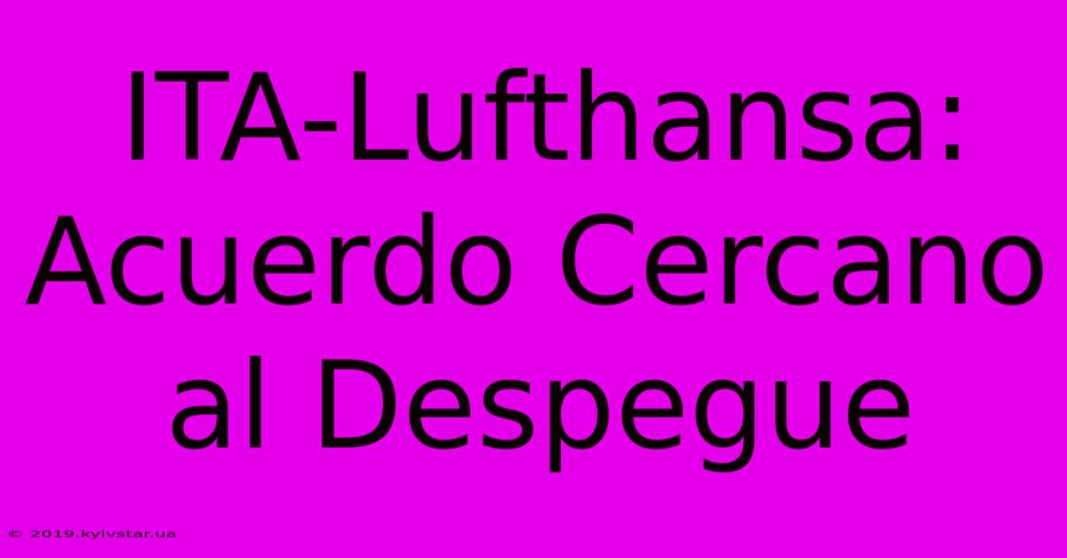 ITA-Lufthansa: Acuerdo Cercano Al Despegue