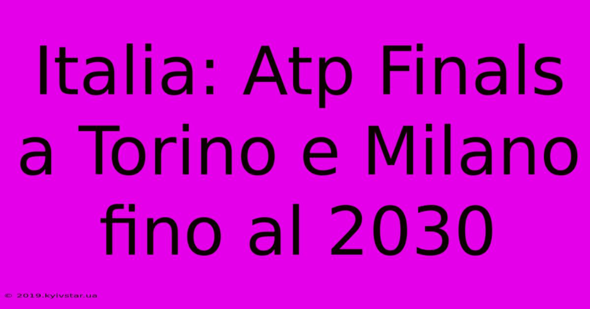 Italia: Atp Finals A Torino E Milano Fino Al 2030 