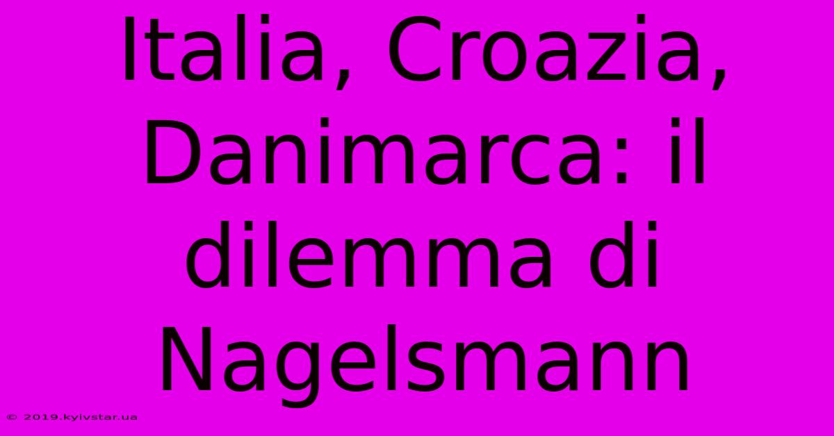 Italia, Croazia, Danimarca: Il Dilemma Di Nagelsmann